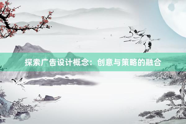 探索广告设计概念：创意与策略的融合